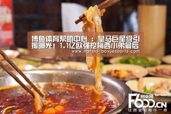 博鱼体育帮助中心 :皇马巨星级引援曝光!1.1亿欧强挖梅西小弟最后障碍已被妖星扫清(图2) 常见问题+官方客服支持
