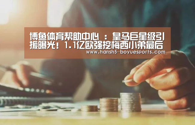 博鱼体育帮助中心 ：皇马巨星级引援曝光！