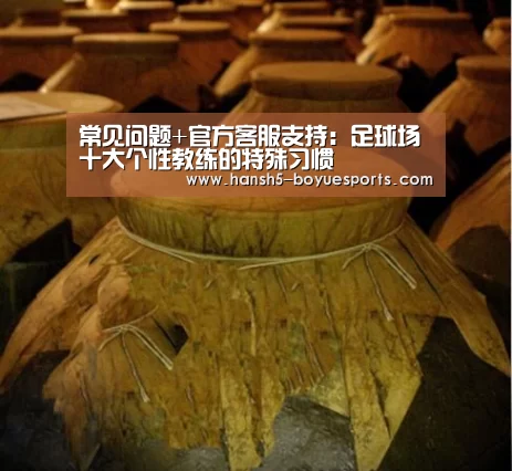 常见问题+官方客服支持:足球场十大个性教练的特殊习惯(图1) 博鱼体育帮助中心