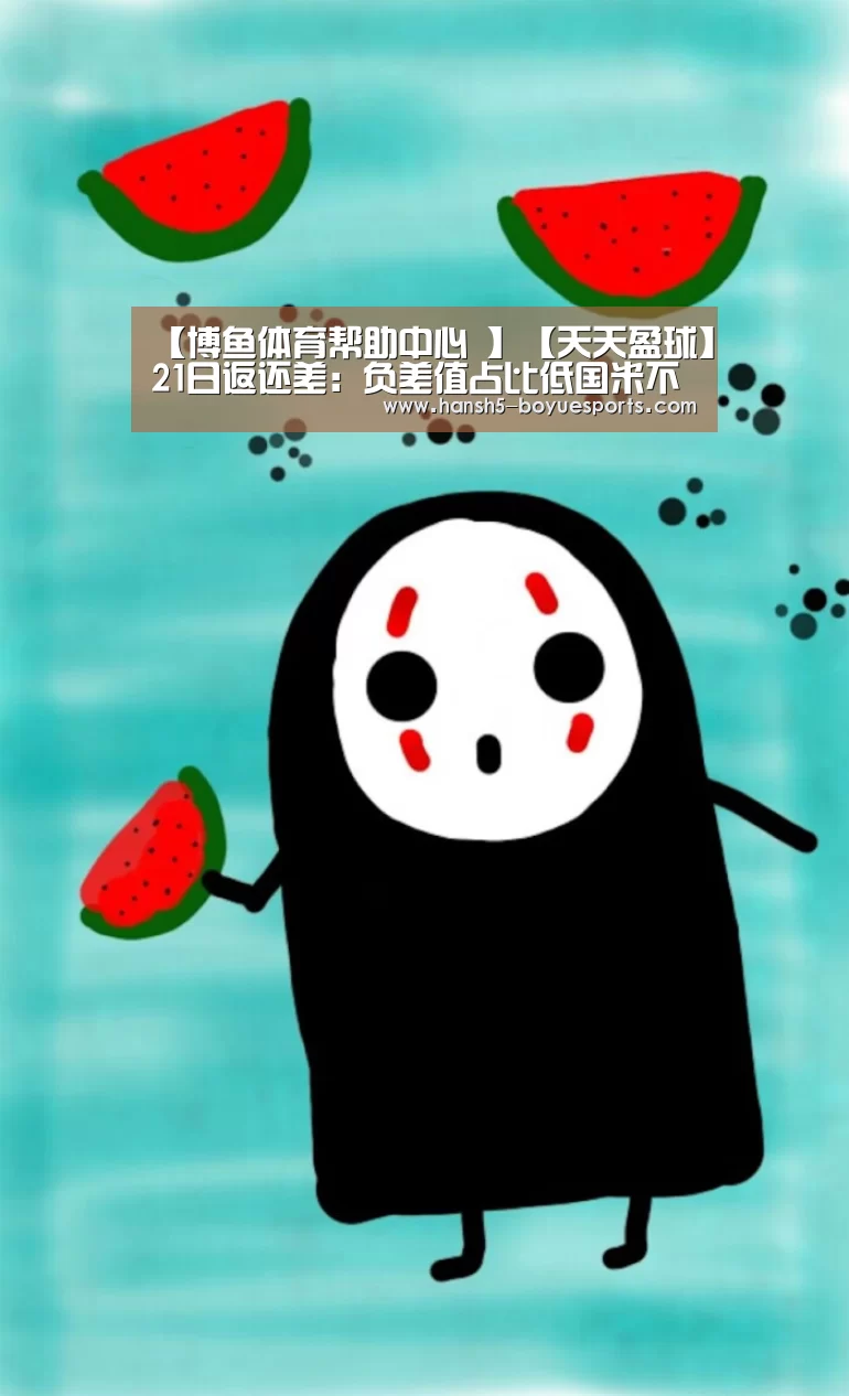 【博鱼体育帮助中心 】【天天盈球】21日返还差:负差值占比低国米不败格局(图3) 博鱼体育帮助中心