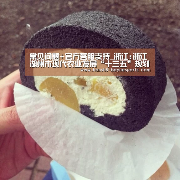 常见问题+官方客服支持_浙江:浙江湖州市现代农业发展“十三五”规划正式印发(图1) 博鱼体育帮助中心