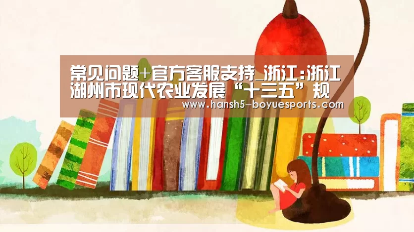 常见问题+官方客服支持_浙江:浙江湖州市现代农业发展“十三五”规划正式印发(图3) 博鱼体育帮助中心