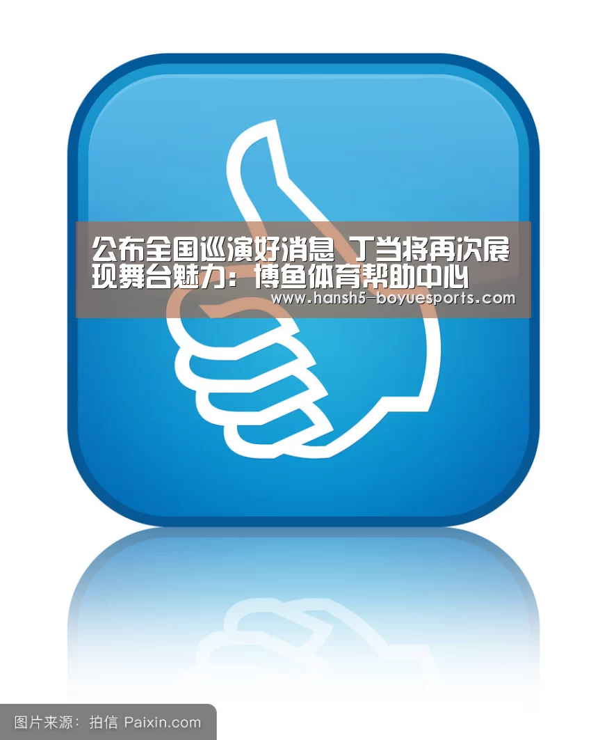 公布全国巡演好消息 丁当将再次展现舞台魅力:博鱼体育帮助中心 (图4) 博鱼体育帮助中心